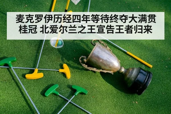 麦克罗伊历经四年等待终夺大满贯桂冠 北爱尔兰之王宣告王者归来