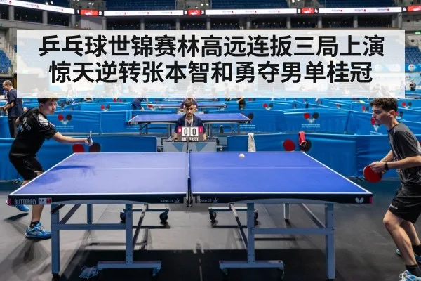 乒乓球世锦赛林高远连扳三局上演惊天逆转张本智和勇夺男单桂冠