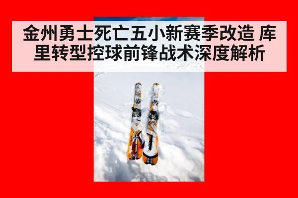 金州勇士死亡五小新赛季改造 库里转型控球前锋战术深度解析