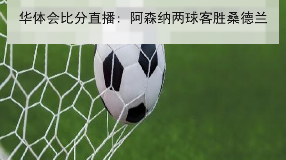 华体会比分直播: 阿森纳两球客胜桑德兰 华体会比分直播: 阿森纳两球客胜桑德兰